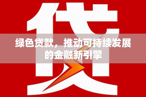 普格绿色贷款，推动可持续发展的金融新引擎