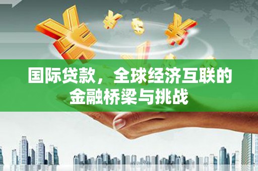 普格国际贷款，全球经济互联的金融桥梁与挑战