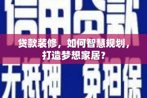 普格贷款装修，如何智慧规划，打造梦想家居？