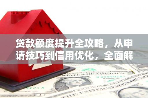 普格贷款额度提升全攻略，从申请技巧到信用优化，全面解析