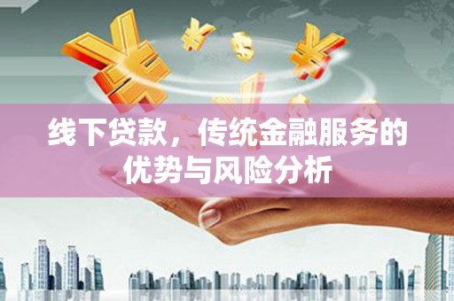 普格线下贷款，传统金融服务的优势与风险分析