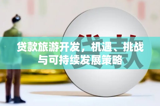 普格贷款旅游开发，机遇、挑战与可持续发展策略