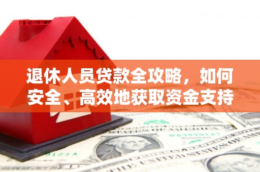 普格退休人员贷款全攻略，如何安全、高效地获取资金支持