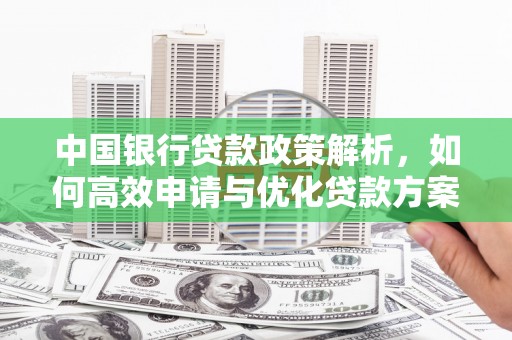 普格中国银行贷款政策解析，如何高效申请与优化贷款方案