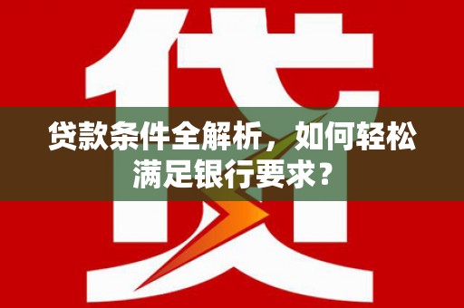 普格贷款条件全解析，如何轻松满足银行要求？