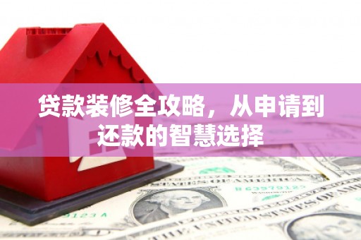 普格贷款装修全攻略，从申请到还款的智慧选择