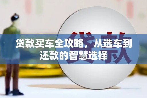 普格贷款买车全攻略，从选车到还款的智慧选择