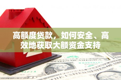 普格高额度贷款，如何安全、高效地获取大额资金支持