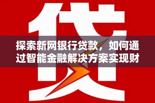 普格探索新网银行贷款，如何通过智能金融解决方案实现财富增长
