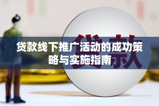 普格贷款线下推广活动的成功策略与实施指南