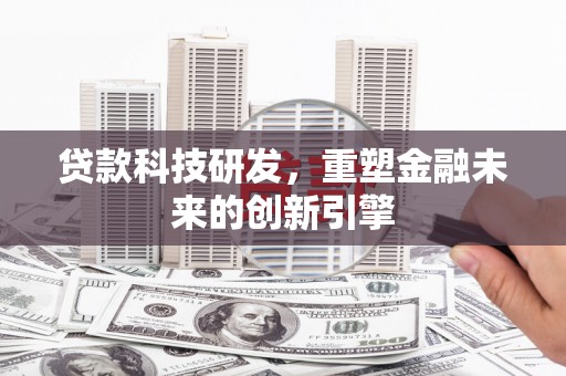 普格贷款科技研发，重塑金融未来的创新引擎