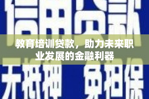 普格教育培训贷款，助力未来职业发展的金融利器