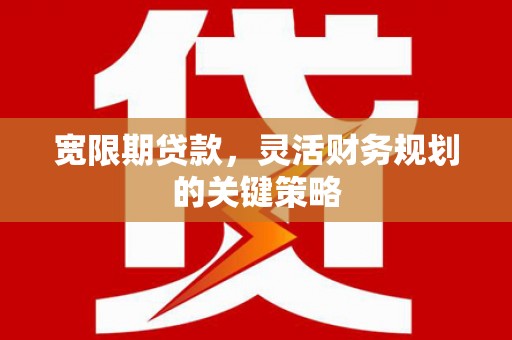 普格宽限期贷款，灵活财务规划的关键策略
