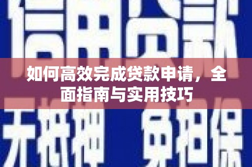 普格如何高效完成贷款申请，全面指南与实用技巧