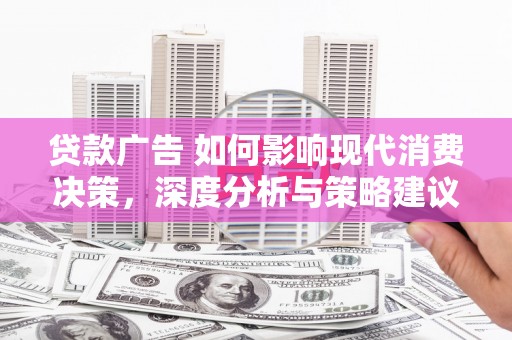 普格贷款广告 如何影响现代消费决策，深度分析与策略建议