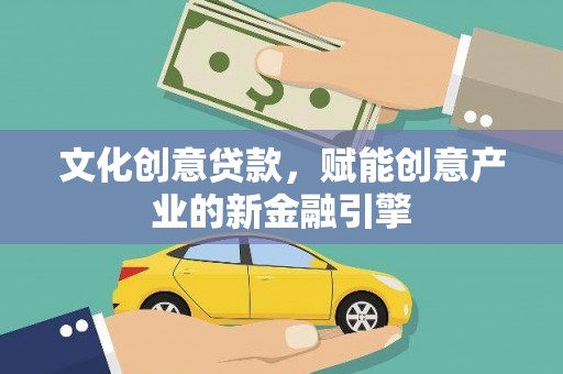 普格文化创意贷款，赋能创意产业的新金融引擎
