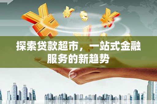 普格探索贷款超市，一站式金融服务的新趋势