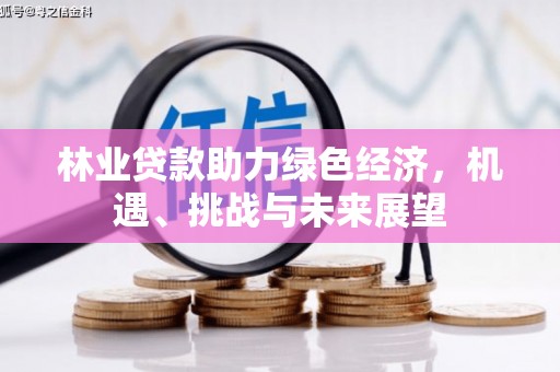 普格林业贷款助力绿色经济，机遇、挑战与未来展望