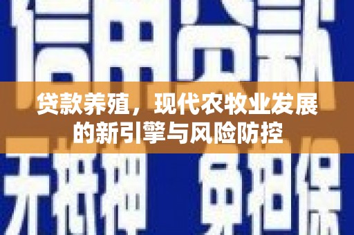 普格贷款养殖，现代农牧业发展的新引擎与风险防控