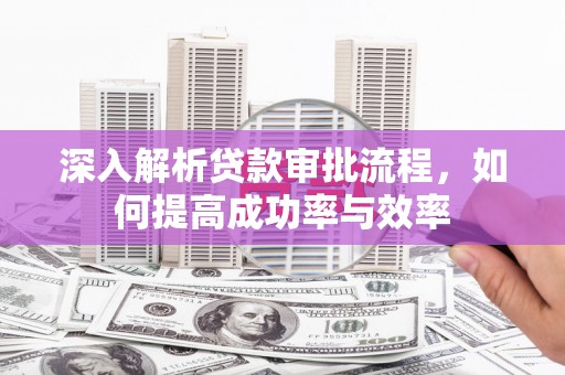 普格深入解析贷款审批流程，如何提高成功率与效率