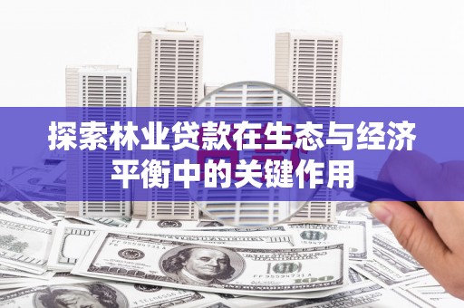 普格探索林业贷款在生态与经济平衡中的关键作用