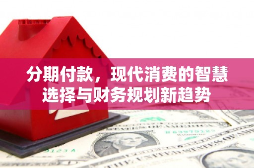 普格分期付款，现代消费的智慧选择与财务规划新趋势