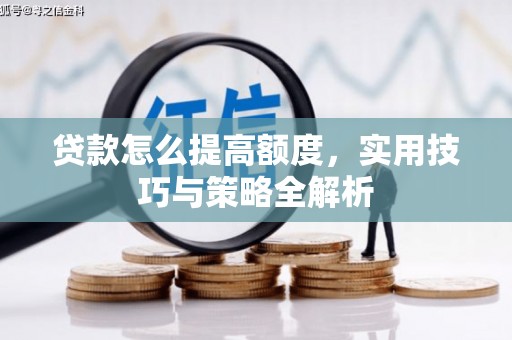 普格贷款怎么提高额度，实用技巧与策略全解析