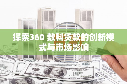 普格探索360 数科贷款的创新模式与市场影响