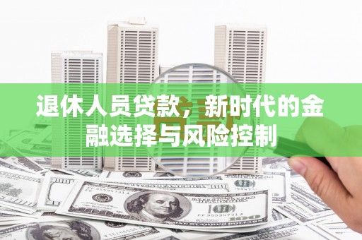 普格退休人员贷款，新时代的金融选择与风险控制