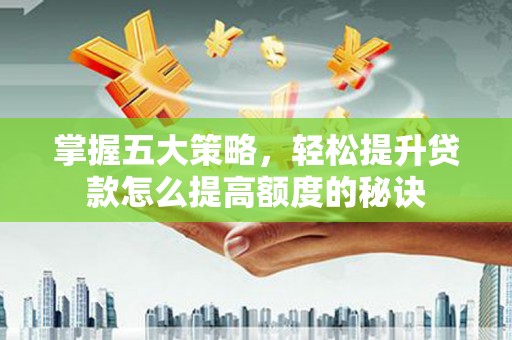 普格掌握五大策略，轻松提升贷款怎么提高额度的秘诀