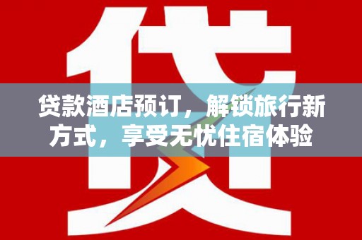 普格贷款酒店预订，解锁旅行新方式，享受无忧住宿体验