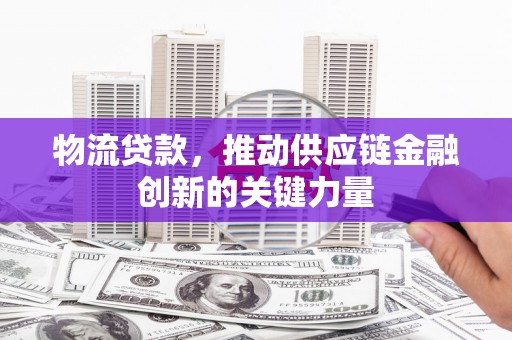 普格物流贷款，推动供应链金融创新的关键力量