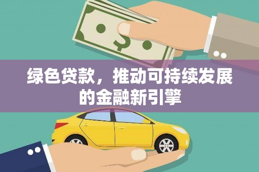 普格绿色贷款，推动可持续发展的金融新引擎