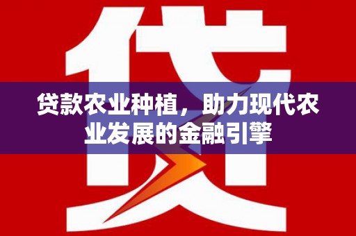 普格贷款农业种植，助力现代农业发展的金融引擎