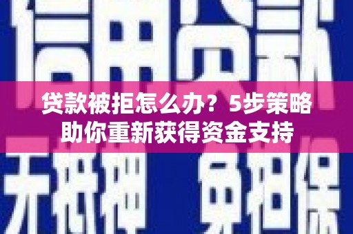 普格贷款被拒怎么办？5步策略助你重新获得资金支持