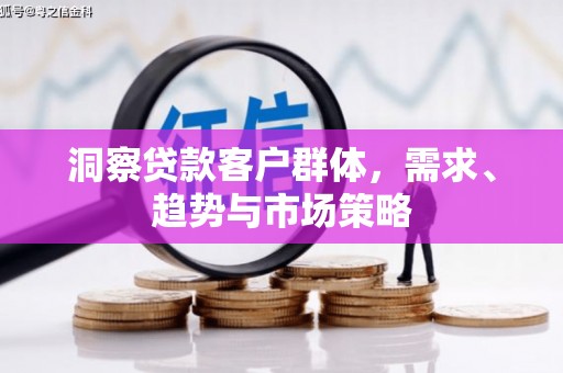 普格洞察贷款客户群体，需求、趋势与市场策略