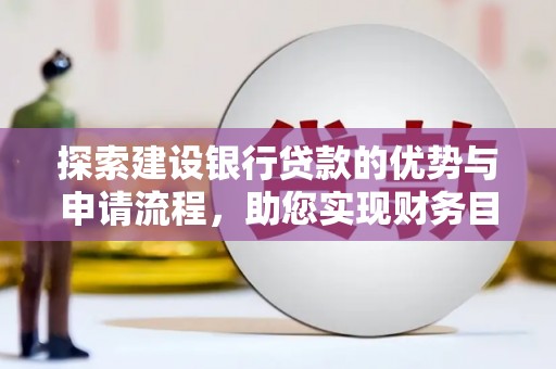 普格探索建设银行贷款的优势与申请流程，助您实现财务目标