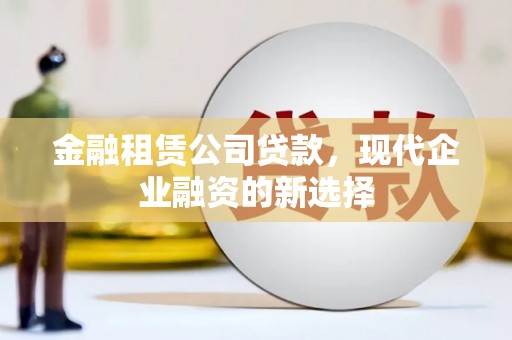 普格金融租赁公司贷款，现代企业融资的新选择