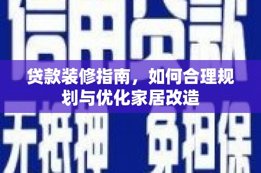 普格贷款装修指南，如何合理规划与优化家居改造