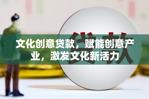 普格文化创意贷款，赋能创意产业，激发文化新活力