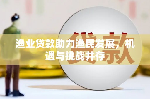 普格渔业贷款助力渔民发展，机遇与挑战并存