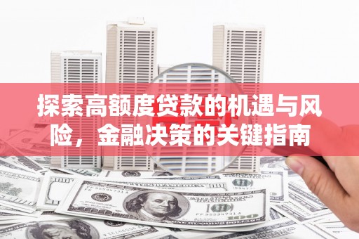 普格探索高额度贷款的机遇与风险，金融决策的关键指南
