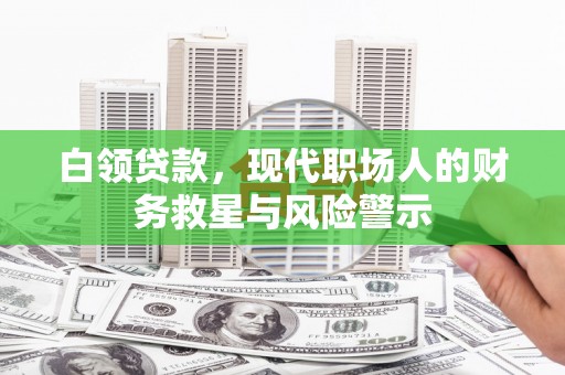 普格白领贷款，现代职场人的财务救星与风险警示