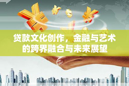 普格贷款文化创作，金融与艺术的跨界融合与未来展望