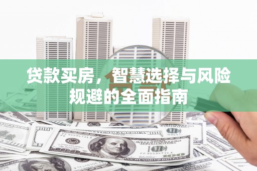 普格贷款买房，智慧选择与风险规避的全面指南