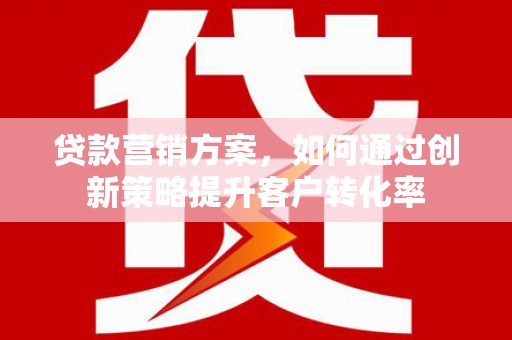 普格贷款营销方案，如何通过创新策略提升客户转化率