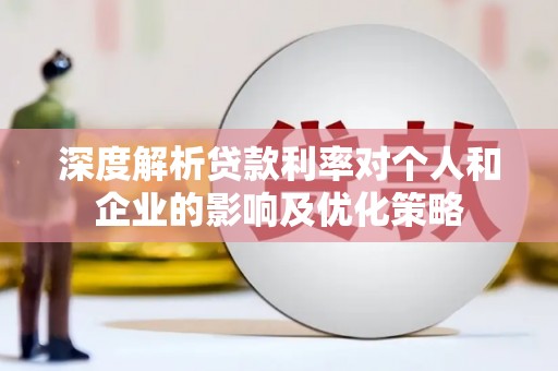 普格深度解析贷款利率对个人和企业的影响及优化策略