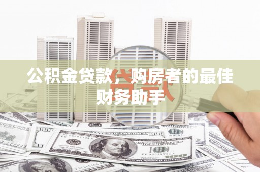 普格公积金贷款，购房者的最佳财务助手