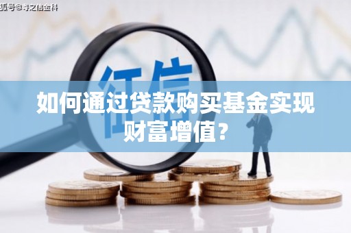普格如何通过贷款购买基金实现财富增值？
