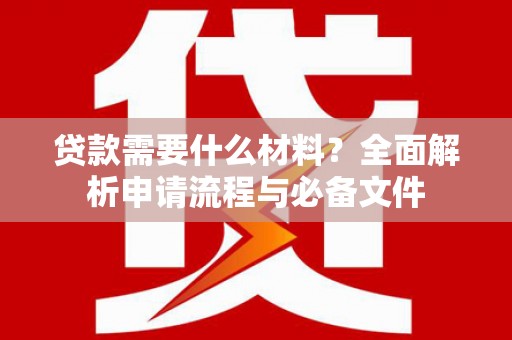 普格贷款需要什么材料？全面解析申请流程与必备文件